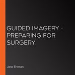 Preparing for surgery. Guided Imagery: Preparing for Surgery cover image