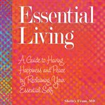 Essential living. A Guide to Having Happiness and Peace by Reclaiming Your Essential Self cover image