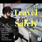 Terrorism : travel safely : all the advice you need to stay out of harms way while travelling internationally cover image