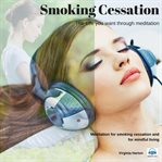 Smoking cessation : the lfie you want through meditation : meditation for smoking cessation and for mindful living cover image