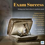Exam success : doing your best when it matters most : getting down to studying, practical tips on motivation, remembering & understanding what you learn, exam skills : for success at college and university cover image