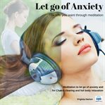 Let go of anxiety : the life you want through meditation : meditation to let go of anxiety and for chakra clearing and full body relaxation cover image