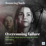 Overcoming failure : bouncing back : overcoming failure and bouncing back from redundancy cover image