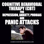 Cognitive behavioral therapy (CBT) for depression, anxiety, phobias, and panic attacks cover image