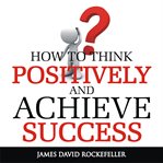 How to think positively and achieve success cover image