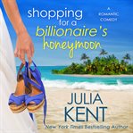 Shopping for a billionaire's honeymoon : a romantic comedy cover image