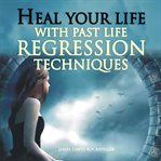 Heal your life with past life regression techniques cover image