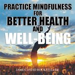 Practice mindfulness for better health and well-being cover image