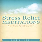 Stress relief meditations. Reduce Anxiety, Relieve Stress and Feel Happier Naturally with Meditation cover image
