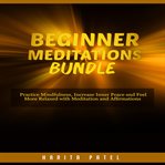 Beginner meditations bundle. Practice Mindfulness, Increase Inner Peace and Feel More Relaxed with Meditation and Affirmations cover image