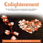 Enlightenment. Become More Present and Increase Your Resilience with Meditation and Subliminal Affirmations cover image