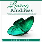 Loving kindness. Increase Positive Emotions and Feel Great Now with Meditation and Subliminal Affirmations cover image