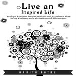 Live an inspired life. Develop a Resilient Positive Outlook and Experience More Loving Kindness with Meditation and Affirma cover image