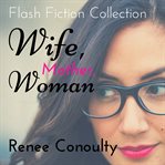 Wife, mother, woman. A Flash Fiction Collection cover image
