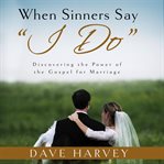 When sinners say "I do" : discovering the power of the gospel for marriage cover image