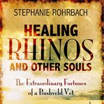 Healing rhinos and other souls : the extraordinary fortunes of a Bushveld vet cover image