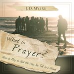 What is prayer?. How to Pray to God the Way you Talk to a Friend cover image