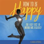How to be happy. No Fairy Dust or Moonbeams Required cover image