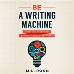 Be a writing machine. Write Faster and Smarter, Beat Writer's Block, And Be Prolific cover image