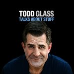 Todd glass talks about stuff cover image