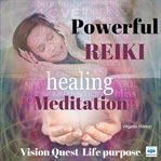 Powerful reiki healing meditation: vision quest for life purpose cover image