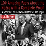 100 amazing facts about the Negro, with complete proof : a short cut to the world history of the Negro cover image