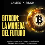 Bitcoin: la moneda del futuro. La guía completa de Comercio de Bitcoin, Minería, Blockchain y Criptomoneda cover image