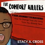 The comfort killers. Your Journey to Success: How To Change Your Life Using Tools You Already Have cover image