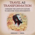 Travel as transformation : conquer the limits of culture to discover your own identity cover image