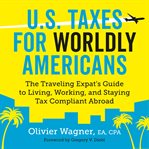 U.S. Taxes for Worldly Americans : The Traveling Expat's Guide to Living, Working, and Staying Tax Compliant Abroad cover image