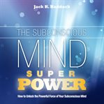 The subconscious mind superpower. How to Unlock the Powerful Force of Your Subconscious Mind cover image
