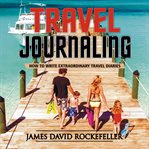 Travel journaling. How to Write Extraordinary Travel Diaries cover image