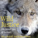 Wild justice : the moral lives of animals cover image