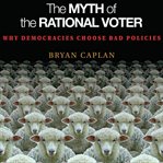The myth of the rational voter : why democracies choose bad policies cover image