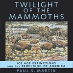 Twilight of the mammoths : ice age extinctions and the rewilding of America cover image