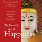 The Buddha's Way of Happiness : healing sorrow, transforming negative emotion & finding well-being in the present moment cover image