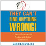 They can't find anything wrong. 7 Keys to Understanding, Treating, and Healing Stress Illness cover image