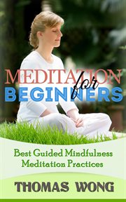 Meditation for beginners: best guided mindfulness meditation practices : Best Guided Mindfulness Meditation Practices cover image