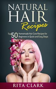 Natural Hair Recipes : Top 50 Homemade Hair Care Recipes for Beginners in Quick and Easy Steps cover image