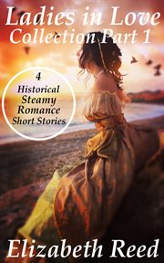 Ladies in Love Collection Part 1 : 4 Historical Steamy Romance Short Stories cover image
