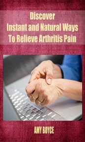 Discover instant and natural ways to relieve arthritis pain cover image