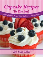 Cupcake recipes to die for! amazing cupcake recipes when you need a little indulgence! cover image