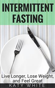 Intermittent fasting : live longer, lose weight, and feel great cover image