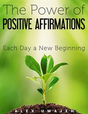 The power of positive affirmations: each day a new beginning cover image