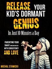 Release your kid's dormant genius in just 10 minutes a day: parenting your smart underachiever wi cover image