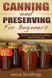 Canning and preserving for beginners: guide for learning everything about preserving cover image