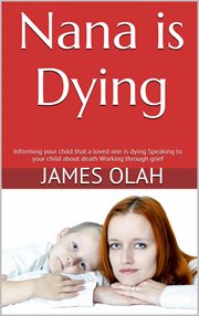 Nana is dying. Informing Your Child That a Loved One Is Dying Speaking To Your Child about Death Working Through Gr cover image