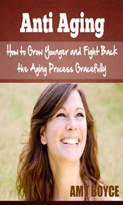 Anti aging: how to grow younger and fight back the aging process gracefully cover image
