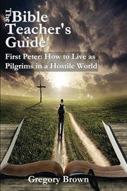 First peter: how to live as pilgrims in a hostile world. The Bible Teacher's Guide cover image