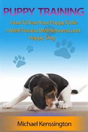 Puppy training: how to train your puppy to be a well-trained, well-behaved, and happy dog cover image